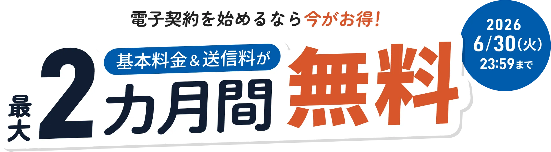 電子契約を始めるなら今がお得! 基本料金&送信料が最大2カ月間無料! 2026年6月30日火曜日 23:59まで
