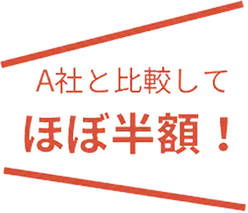 A社と比較してほぼ半額！