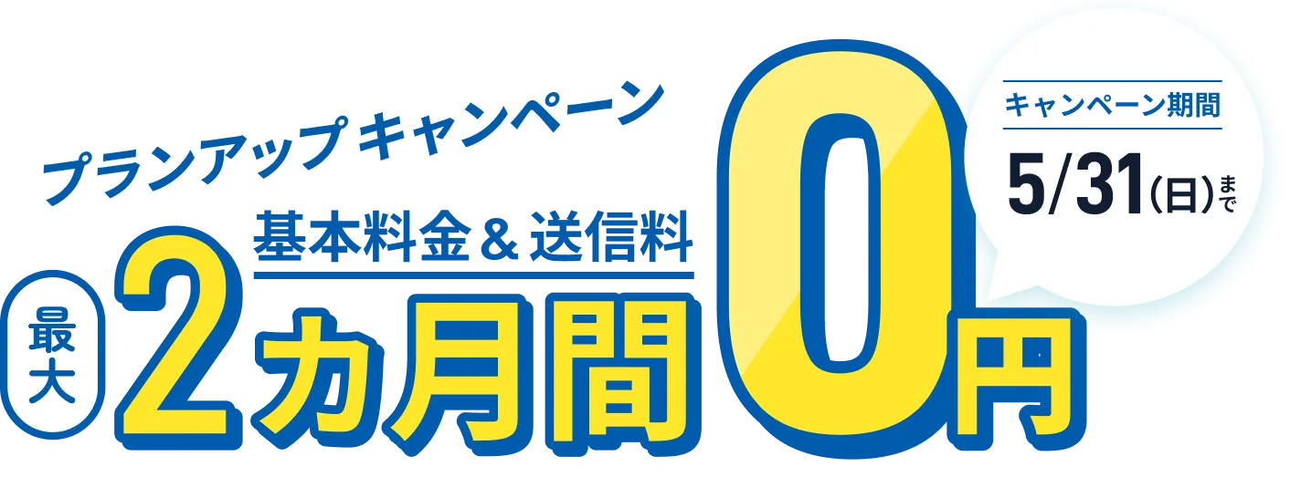 プランアップキャンペーン 基本料金&送信料 最大2カ月間 0円 キャンペーン期間2026年5月31日 日曜日まで