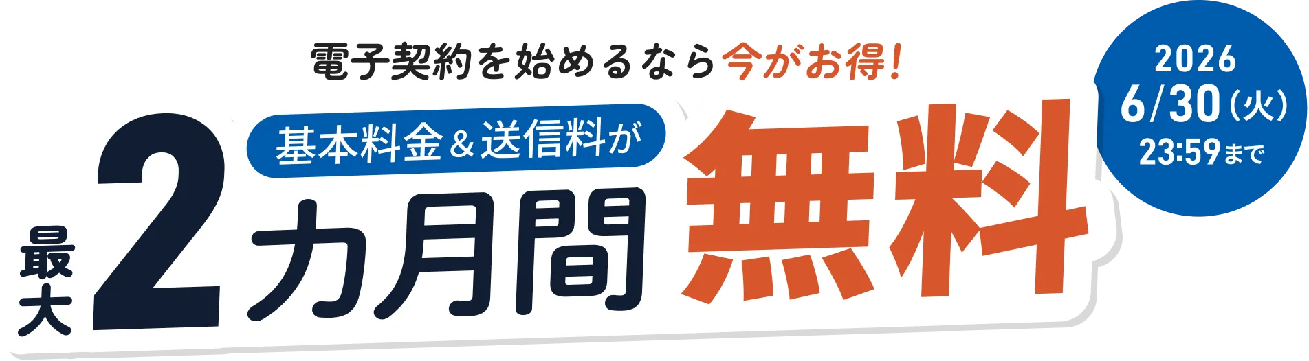 電子契約を始めるなら今がお得! 基本料金&送信料が最大2カ月間無料! 2026年6月30日火曜日 23:59まで