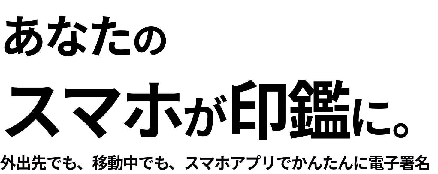 あなたのスマホが印鑑に。外出先でも、移動中でも、スマホアプリでかんたんに電子署名