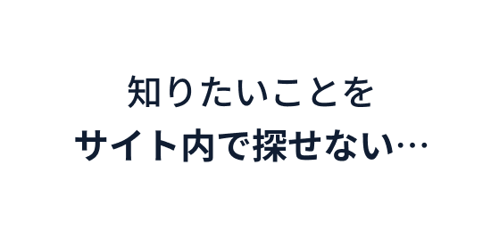 知りたいことをサイト内で探せない…