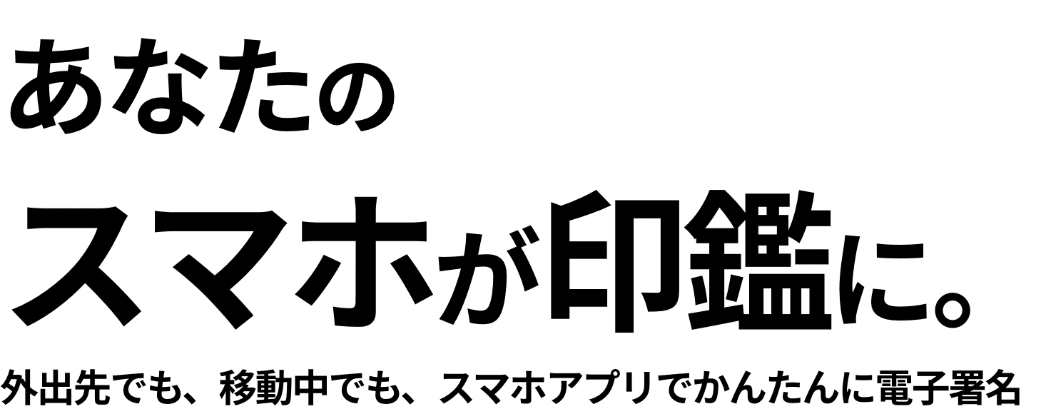 あなたのスマホが印鑑に。外出先でも、移動中でも、スマホアプリでかんたんに電子署名