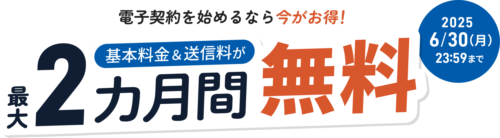 印紙税・郵送・印刷コストゼロ! 契約業務をもっとラクに!基本料金&送信料が最大2カ月間無料。3/31(月)23:59まで