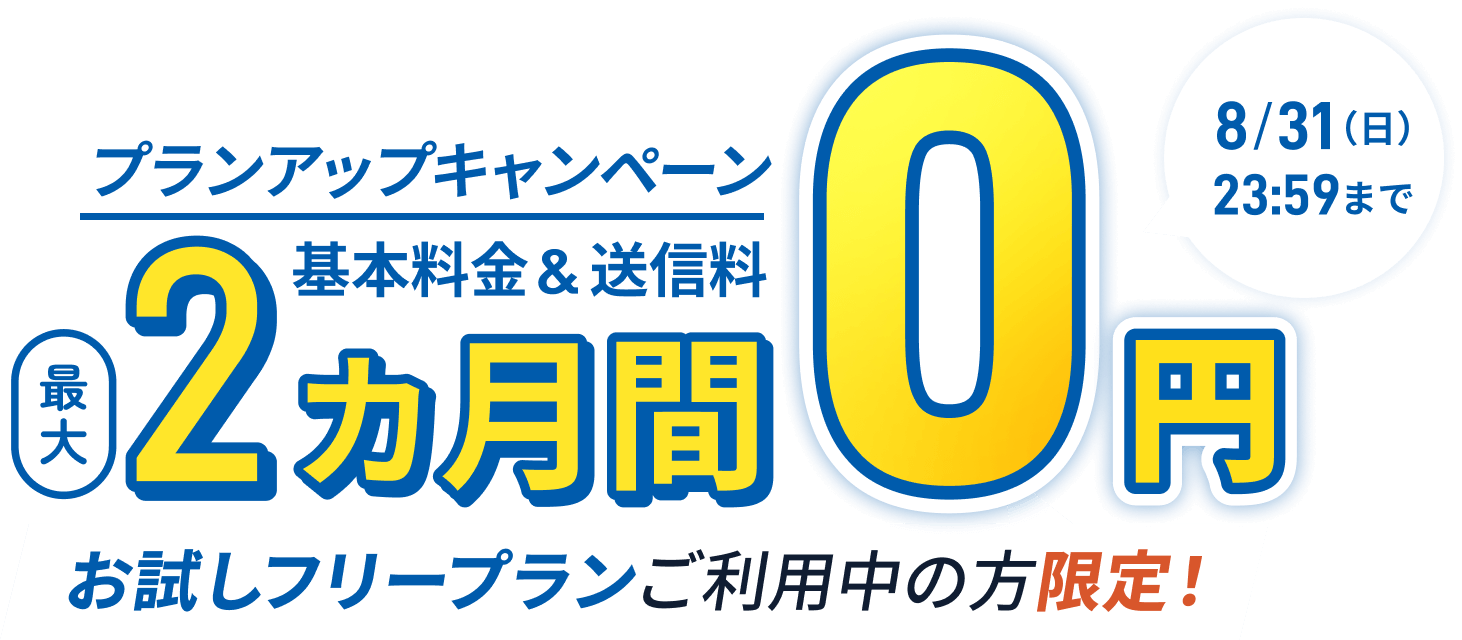 プランアップキャンペーン 基本料金&送信料最大2カ月間0円 お試しフリープランご利用中の方限定!
