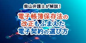 電子帳簿保存法の改正もふまえた電子契約の選び方