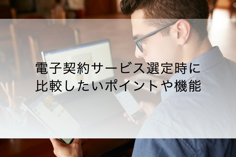 電子契約サービス選定時に比較したいポイントや機能