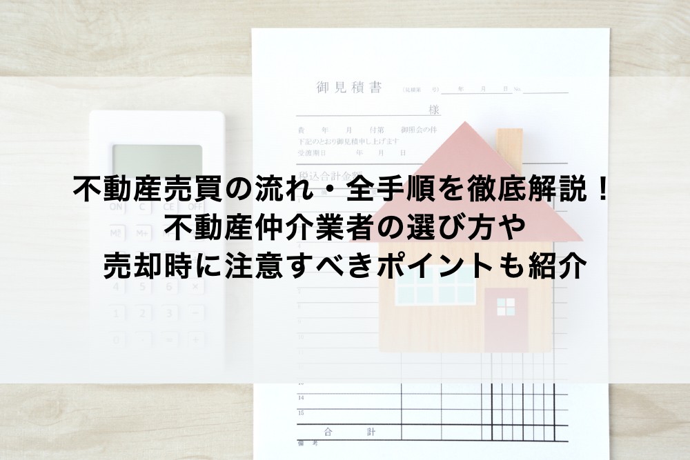 不動産売買の流れ・全手順を徹底解説！不動産仲介業者の選び方や売却