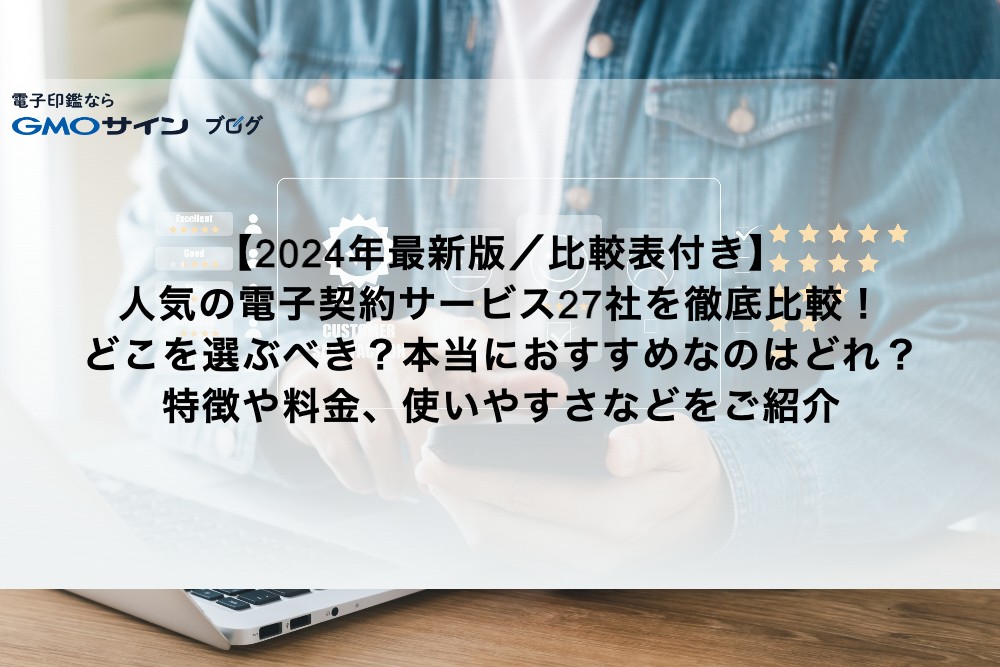 【2024年最新版／比較表付き】人気の電子契約サービス27社を徹底比較！どこを選ぶべき？本当におすすめなのはどれ？特徴や料金、使いやすさなどをご紹介