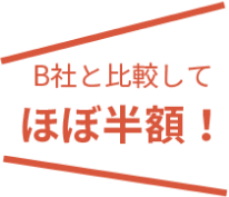 B社と比較してほぼ半額!