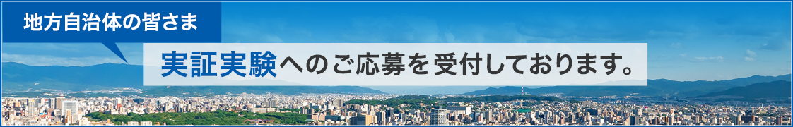 地方自治体の皆さま　実証実験へのご応募を受付しております。