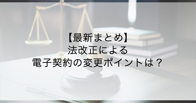 【2023年最新版】電子契約の法改正まとめ｜何が変わったのか？改正点をわかりやすく解説！