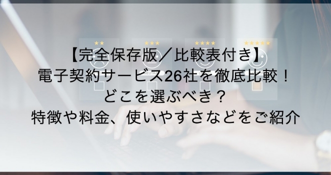 【2023年最新版／比較表付き】電子契約サービス26社を徹底比較！どこを選ぶべき？特徴や料金、使いやすさなどをご紹介